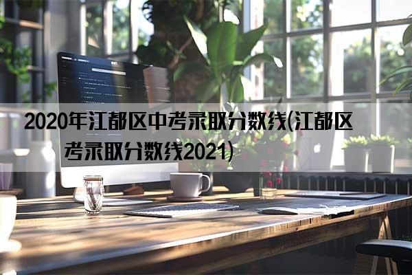 2020年江都区中考录取分数线(江都区中考录取分数线2021)