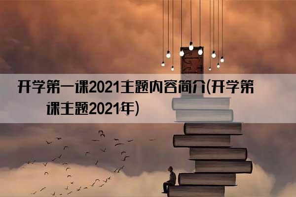 开学第一课2021主题内容简介(开学第一课主题2021年)