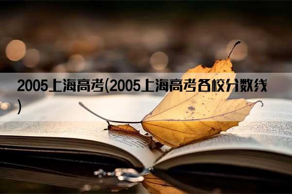 2005上海高考(2005上海高考各校分数线)